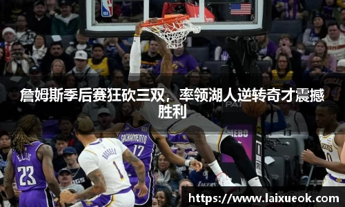 詹姆斯季后赛狂砍三双，率领湖人逆转奇才震撼胜利