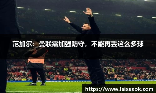 范加尔：曼联需加强防守，不能再丢这么多球