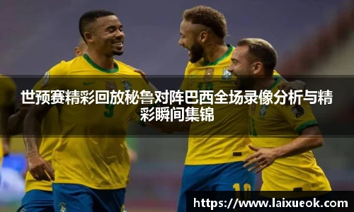世预赛精彩回放秘鲁对阵巴西全场录像分析与精彩瞬间集锦