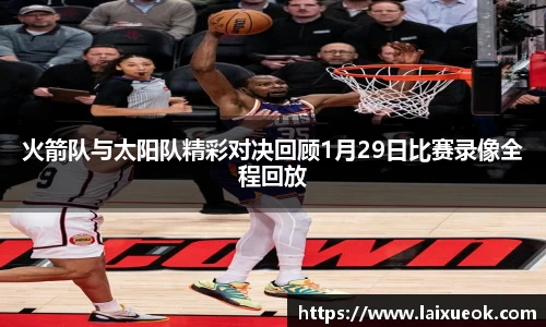 火箭队与太阳队精彩对决回顾1月29日比赛录像全程回放