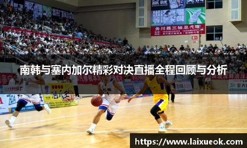 南韩与塞内加尔精彩对决直播全程回顾与分析