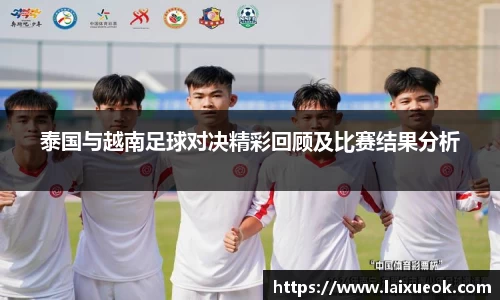 泰国与越南足球对决精彩回顾及比赛结果分析
