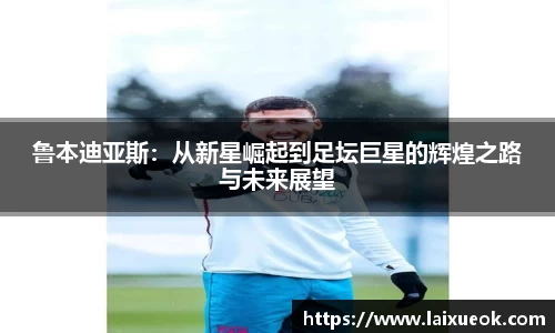鲁本迪亚斯：从新星崛起到足坛巨星的辉煌之路与未来展望