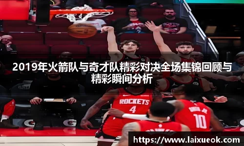 2019年火箭队与奇才队精彩对决全场集锦回顾与精彩瞬间分析