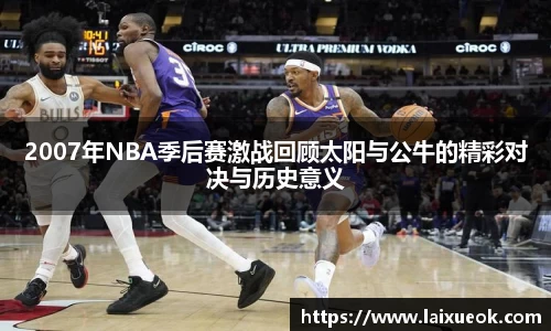 2007年NBA季后赛激战回顾太阳与公牛的精彩对决与历史意义