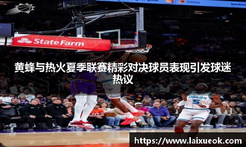 黄蜂与热火夏季联赛精彩对决球员表现引发球迷热议