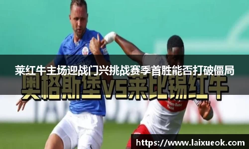 莱红牛主场迎战门兴挑战赛季首胜能否打破僵局