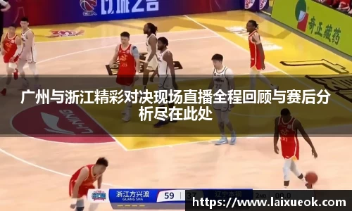 广州与浙江精彩对决现场直播全程回顾与赛后分析尽在此处