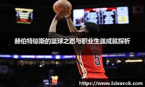 赫伯特琼斯的篮球之路与职业生涯成就探析
