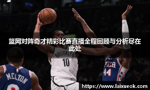 篮网对阵奇才精彩比赛直播全程回顾与分析尽在此处