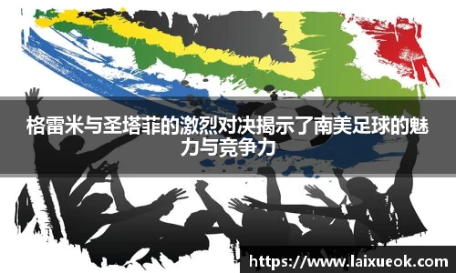格雷米与圣塔菲的激烈对决揭示了南美足球的魅力与竞争力
